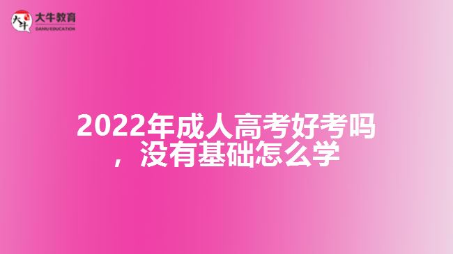 2022年成人高考好考嗎，沒有基礎(chǔ)怎么學