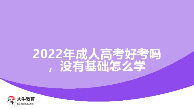 成人高考好考嗎，沒有基礎(chǔ)怎么學(xué)