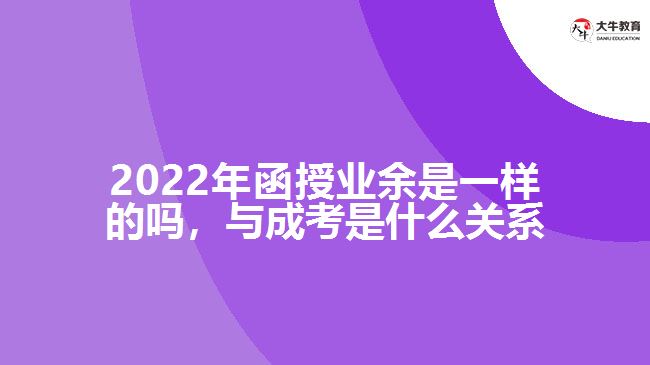 2022年函授業(yè)余是一樣的嗎，與成考是什么關(guān)系