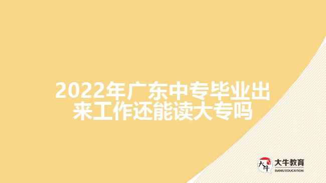 2022年廣東中專(zhuān)畢業(yè)出來(lái)工作還能讀大專(zhuān)嗎
