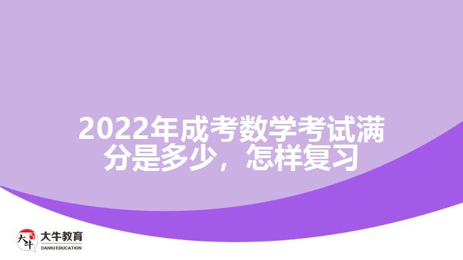 2022年成考數(shù)學(xué)考試滿分是多少，怎樣復(fù)習(xí)