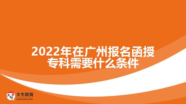 2022年在廣州報名函授?？菩枰裁礂l件