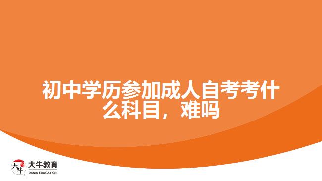 初中學(xué)歷參加成人自考考什么科目，難嗎