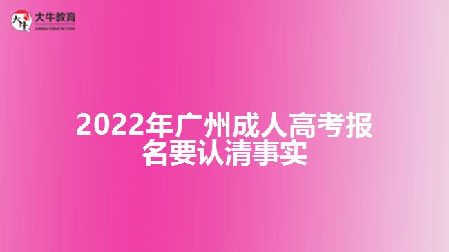 2022年廣州成人高考報名要認清事實