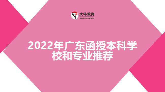 2022年廣東函授本科學(xué)校和專(zhuān)業(yè)推薦
