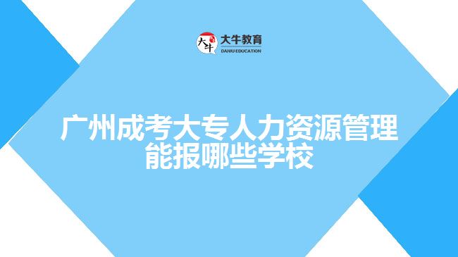 廣州成考大專人力資源管理能報(bào)哪些學(xué)校