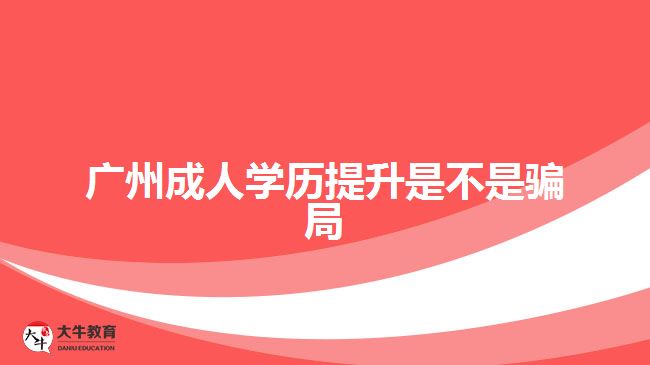 廣州成人學歷提升是不是騙局