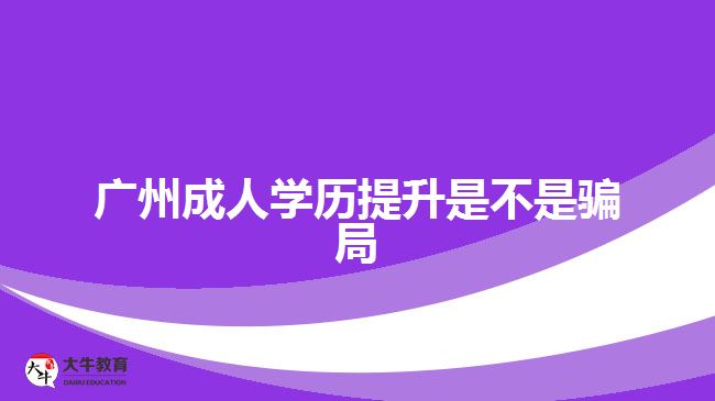 廣州成人學歷提升是不是騙局