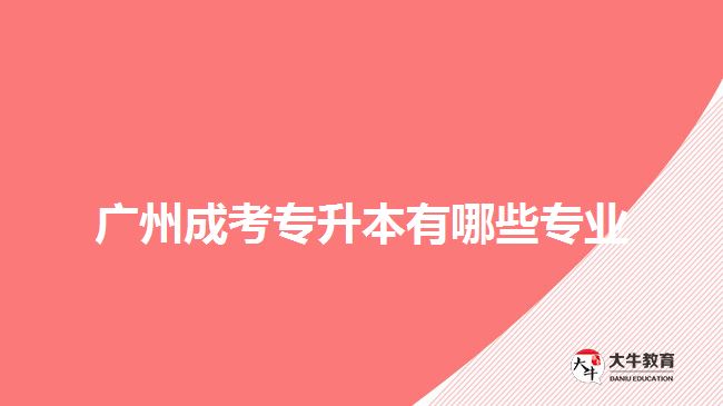 廣州成考專(zhuān)升本有哪些專(zhuān)業(yè)