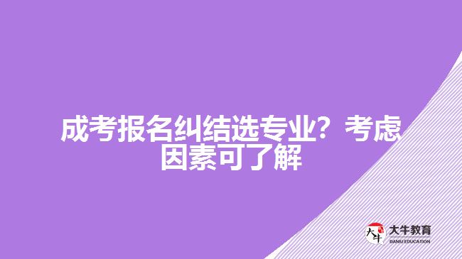 成考糾結(jié)選專業(yè)？考慮因素可了解