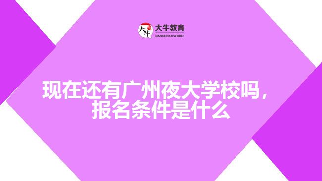 現(xiàn)在還有廣州夜大學校嗎，報名條件是什么
