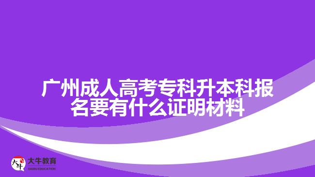 廣州成考專科升本科報(bào)名證明材料