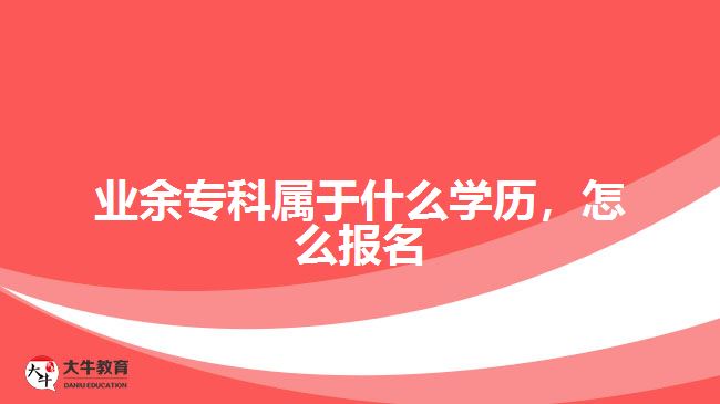 業(yè)余?？茖儆谑裁磳W(xué)歷，怎么報名