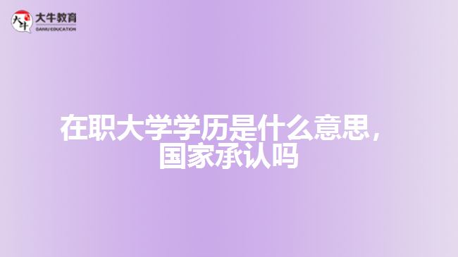 在職大學(xué)學(xué)歷是什么，國(guó)家承認(rèn)嗎