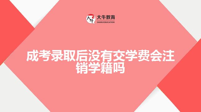 成考錄取后沒有交學(xué)費(fèi)會(huì)注銷學(xué)籍嗎