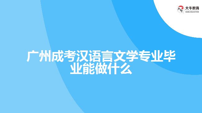 廣州成考漢語(yǔ)言文學(xué)專(zhuān)業(yè)畢業(yè)能做什么