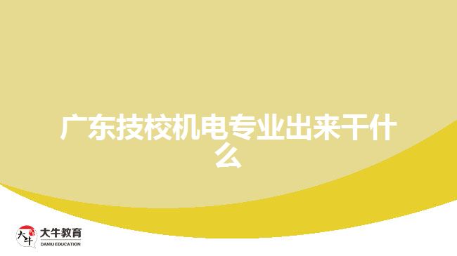 廣東技校機(jī)電專業(yè)出來(lái)干什么