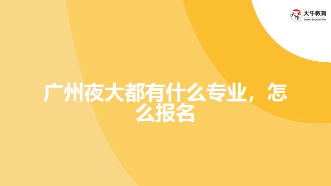 廣州夜大都有什么專業(yè)，怎么報名
