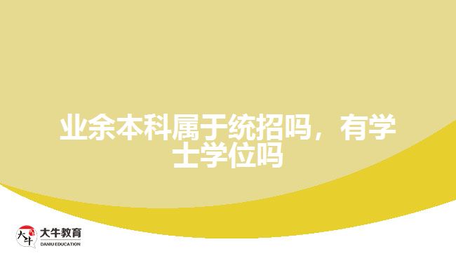 業(yè)余本科屬于統(tǒng)招嗎，有學士學位嗎