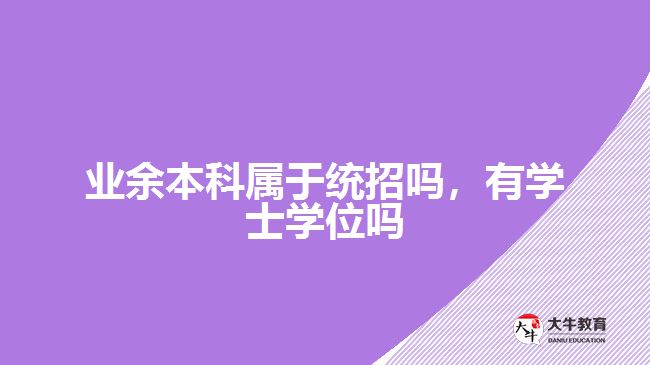 業(yè)余本科屬于統(tǒng)招嗎，有學士學位嗎