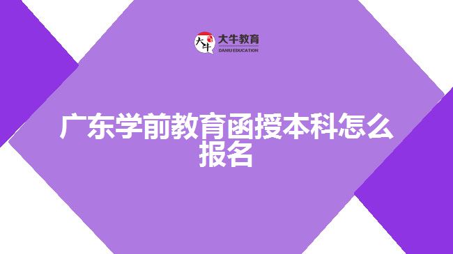 廣東學(xué)前教育函授本科怎么報名