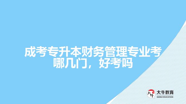 成考專升本財務(wù)管理專業(yè)考哪幾門，好考嗎
