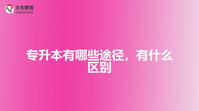 專(zhuān)升本有哪些途徑，有什么區(qū)別