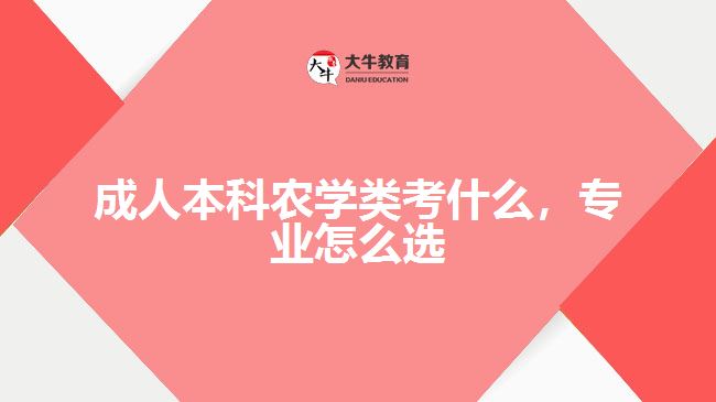 成人本科農(nóng)學(xué)類考什么，專業(yè)怎么選
