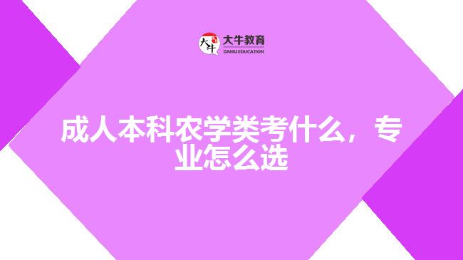成人本科農(nóng)學(xué)類考什么，專業(yè)怎么選