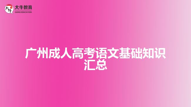 廣州成人高考語(yǔ)文基礎(chǔ)知識(shí)匯總