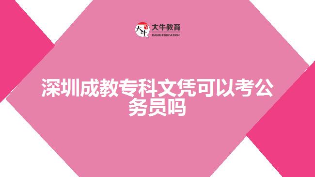 深圳成教專(zhuān)科文憑可以考公務(wù)員嗎