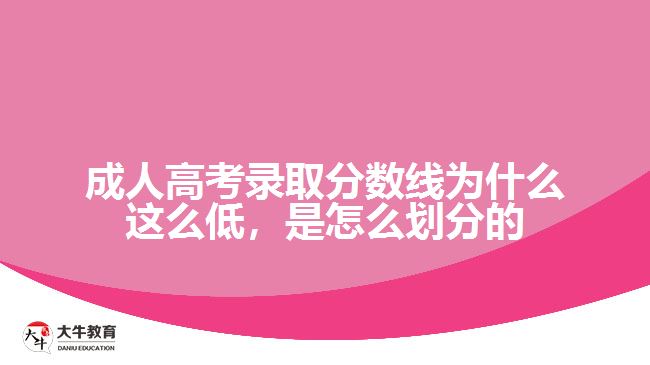成人高考錄取分?jǐn)?shù)線為什么這么低，是怎么劃分的