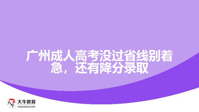 廣州成人高考沒過省線別著急，還有降分錄取