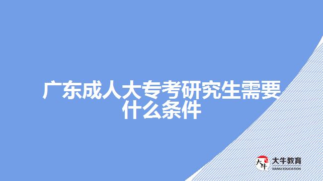 廣東成人大?？佳芯可枰裁礂l件