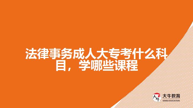 法律事務(wù)成人大?？际裁纯颇?，學(xué)哪些課程