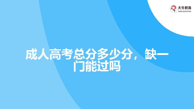 成人高考總分多少分，缺一門能過嗎