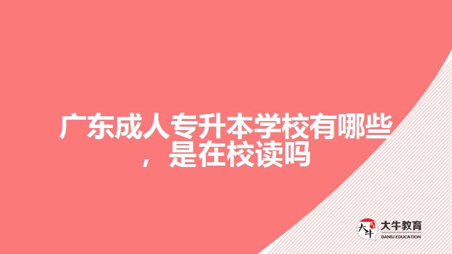 廣東成人專升本學校有哪些，是在校讀嗎
