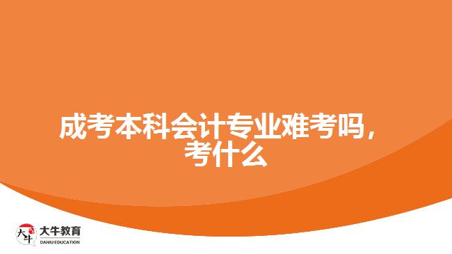 成考本科會(huì)計(jì)專業(yè)難考嗎，考什么
