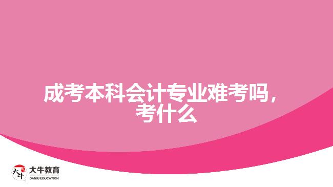 成考本科會計專業(yè)難考嗎，考什么