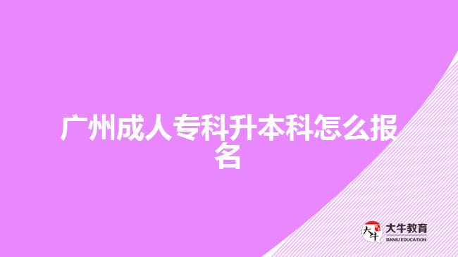 廣州成人專科升本科怎么報(bào)名