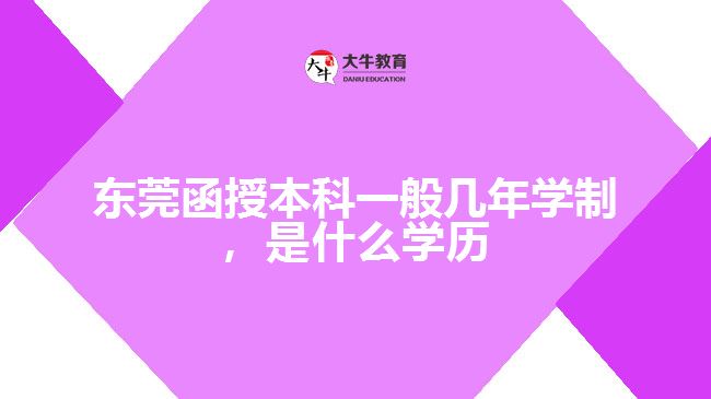 東莞函授本科一般幾年學(xué)制，是什么學(xué)歷