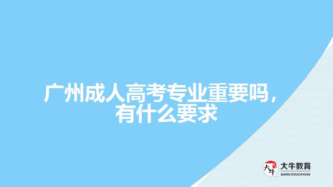 成人高考專業(yè)重要嗎，有什么要求