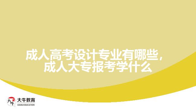成人高考設(shè)計專業(yè)有哪些，成人大專報考學(xué)什么