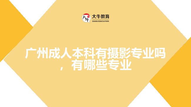 廣州成人本科有攝影專業(yè)嗎，有哪些專業(yè)