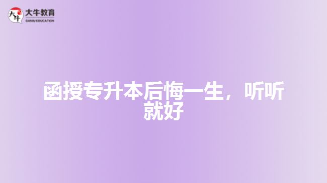 函授專升本后悔一生，聽聽就好
