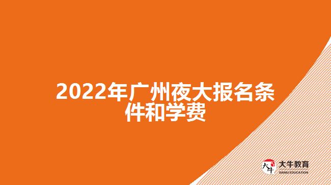 2022年廣州夜大報名條件和學(xué)費