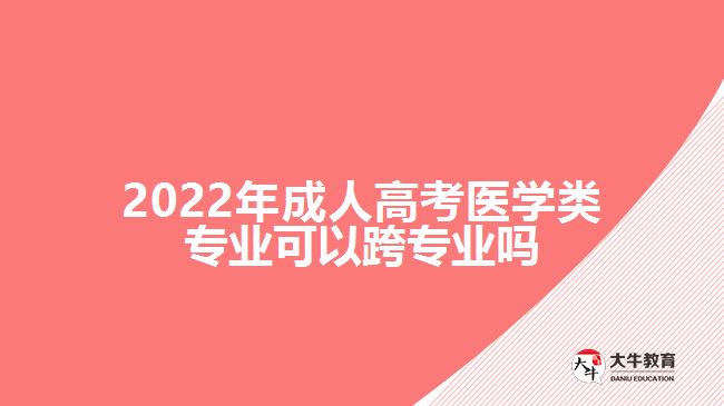 2022年成人高考醫(yī)學(xué)類(lèi)專(zhuān)業(yè)可以跨專(zhuān)業(yè)嗎