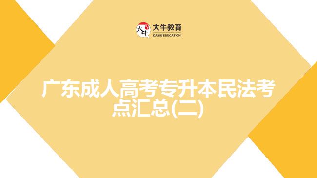 廣東成人高考專(zhuān)升本民法考點(diǎn)匯總(二)