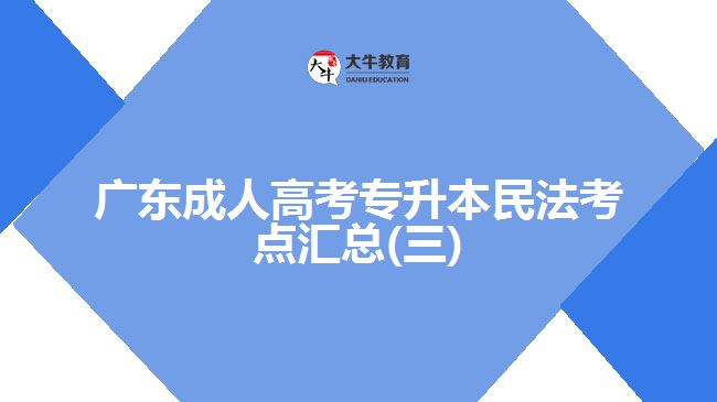 廣東成人高考專(zhuān)升本民法考點(diǎn)匯總(三)