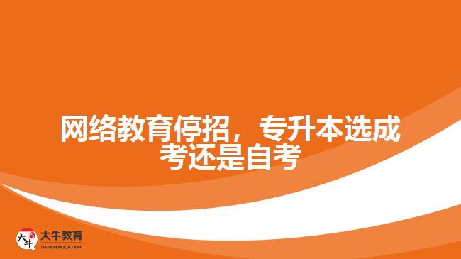 網(wǎng)絡教育停招，專升本選成考還是自考